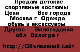 Продам детские спортивные костюмы › Цена ­ 250 - Все города, Москва г. Одежда, обувь и аксессуары » Другое   . Вологодская обл.,Вологда г.